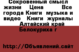 Сокровенный смысл жизни. › Цена ­ 500 - Все города Книги, музыка и видео » Книги, журналы   . Алтайский край,Белокуриха г.